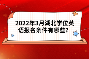 2022年3月湖北学位英语报名条件有哪些？