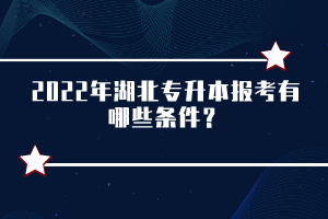 2022年湖北专升本报考有哪些条件？