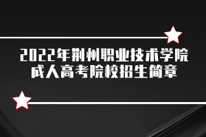 2022年荆州职业技术学院成人高考院校招生简章