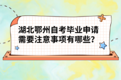 湖北鄂州自考毕业申请需要注意事项有哪些？