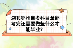 湖北鄂州自考科目全部考完还需要做些什么才能毕业？