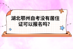 湖北鄂州自考没有居住证可以报名吗？