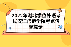 2022年湖北学位外语考试长江大学考点温馨提示 