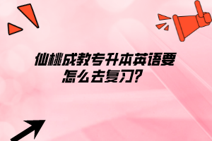 仙桃成教专升本英语要怎么去复习？