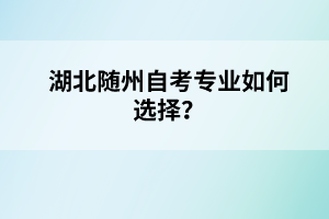 湖北随州自考专业如何选择？