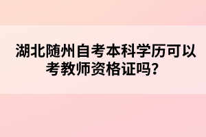 湖北随州自考本科学历可以考教师资格证吗？