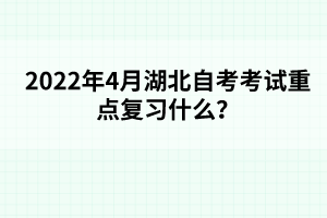 2022年4月湖北自考考试重点复习什么？