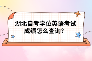 湖北自考学位英语考试成绩怎么查询？