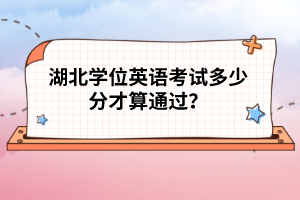 湖北学位英语考试多少分才算通过？