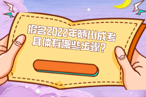 报名2022年随州成考具体有哪些步骤？