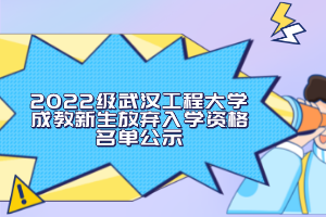 2022级武汉工程大学成教新生放弃入学资格名单公示