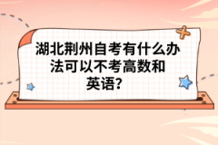 湖北荆州自考有什么办法可以不考高数和英语？