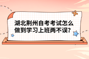 湖北荆州自考考试怎么做到学习上班两不误？