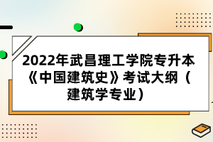 2022年武昌理工学院专升本《中国建筑史》考试大纲（建筑学专业）