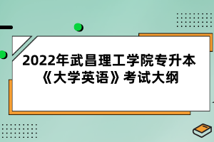 2022年武昌理工学院专升本《大学英语》考试大纲