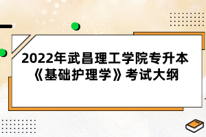 2022年武昌理工学院专升本《基础护理学》考试大纲