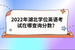 2022年湖北学位英语考试在哪查询分数？