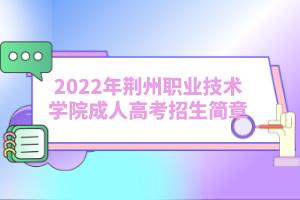 2022年荆州职业技术学院成人高考招生简章