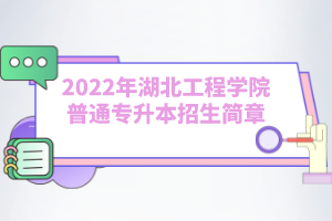 2022年湖北工程学院普通专升本招生简章