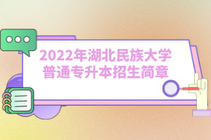 2022年湖北民族大学普通专升本招生简章