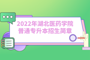 2022年湖北医药学院普通专升本招生简章