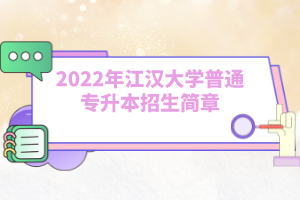 2022年江汉大学普通专升本招生简章