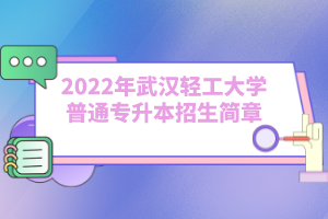 2022年武汉轻工大学普通专升本招生简章