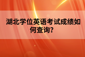 湖北学位英语考试成绩如何查询？