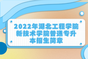 2022年湖北工程学院新技术学院普通专升本招生简章