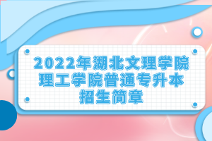 2022年湖北文理学院理工学院普通专升本招生简章