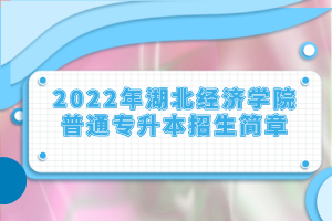 2022年湖北经济学院普通专升本招生简章