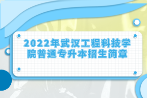 2022年武汉工程科技学院普通专升本招生简章