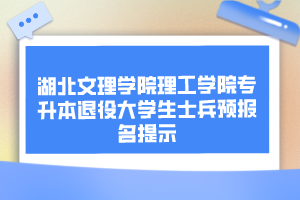 湖北文理学院理工学院专升本退役大学生士兵预报名提示