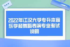 2022年江汉大学专升本音乐学和舞蹈表演专业考试说明