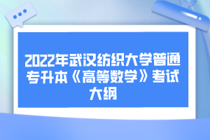 2022年武汉纺织大学普通专升本《高等数学》考试大纲