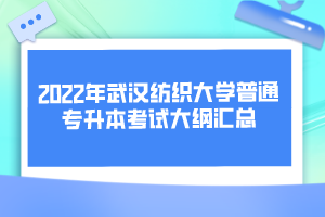 2022年武汉纺织大学普通专升本考试大纲汇总