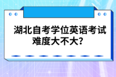 湖北自考学位英语考试难度大不大？