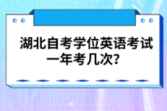 湖北自考学位英语考试一年考几次？