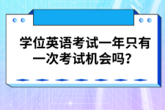 学位英语考试一年只有一次考试机会吗？