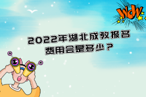 2022年湖北成教报名费用会是多少？