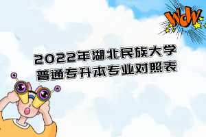 2022年湖北民族大学普通专升本专业对照表