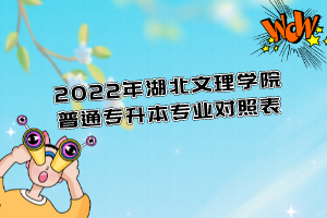 2022年湖北文理学院普通专升本专业对照表