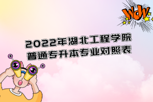 2022年湖北工程学院普通专升本专业对照表