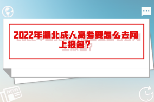 2022年湖北成人高考要怎么去网上报名？