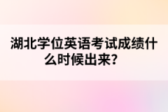 湖北学位英语考试成绩什么时候出来？