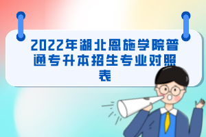 2022年湖北恩施学院普通专升本招生专业对照表