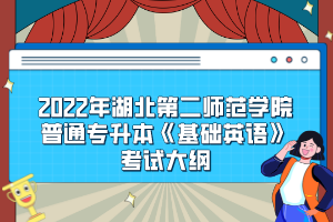 2022年湖北第二师范学院普通专升本《基础英语》考试大纲