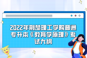 2022年荆楚理工学院普通专升本《教育学原理》考试大纲