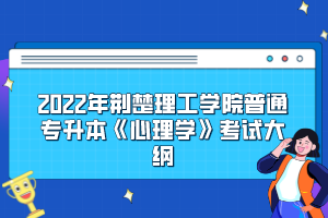 2022年荆楚理工学院普通专升本《心理学》考试大纲