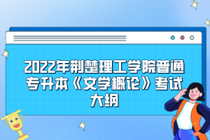 2022年荆楚理工学院普通专升本《文学概论》考试大纲